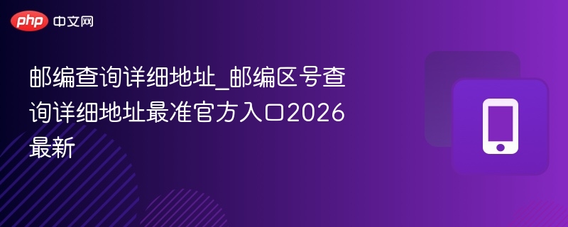 邮编查询详细地址_邮编区号查询详细地址最准官方入口2026最新