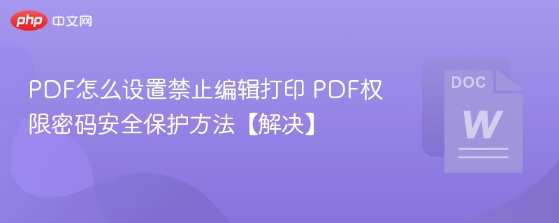 PDF怎么设置禁止编辑打印 PDF权限密码安全保护方法【解决】