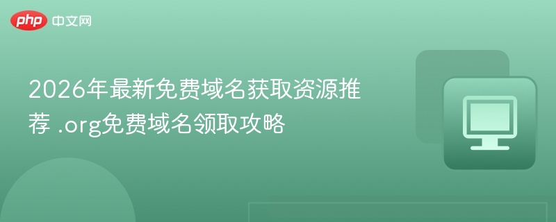 2026年最新免费域名获取资源推荐 .org免费域名领取攻略