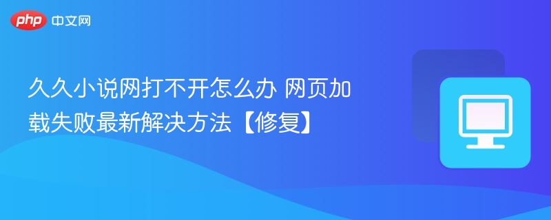 久久小说网打不开怎么解决？最新修复方法
