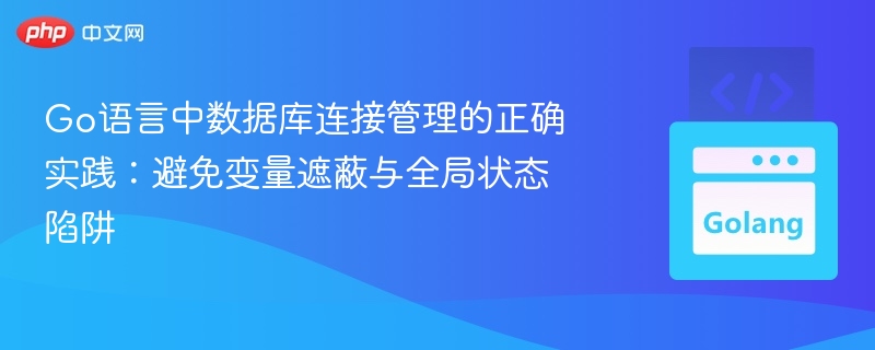 Go数据库连接管理技巧：避免变量遮蔽与全局状态问题