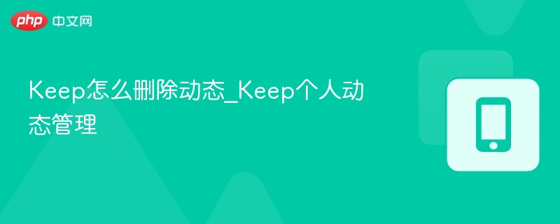Keep怎么删除动态_Keep个人动态管理