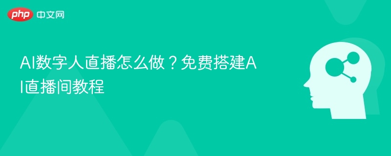 AI数字人直播怎么做？免费搭建AI直播间教程