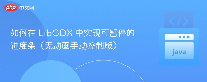 如何在 LibGDX 中实现可暂停的进度条（无动画手动控制版）
