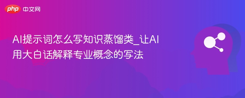 AI提示词怎么写知识蒸馏类_让AI用大白话解释专业概念的写法