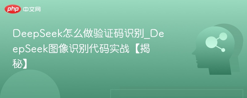 DeepSeek怎么做验证码识别_DeepSeek图像识别代码实战【揭秘】