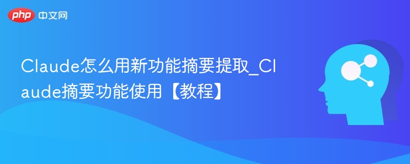 Claude摘要功能使用教程详解