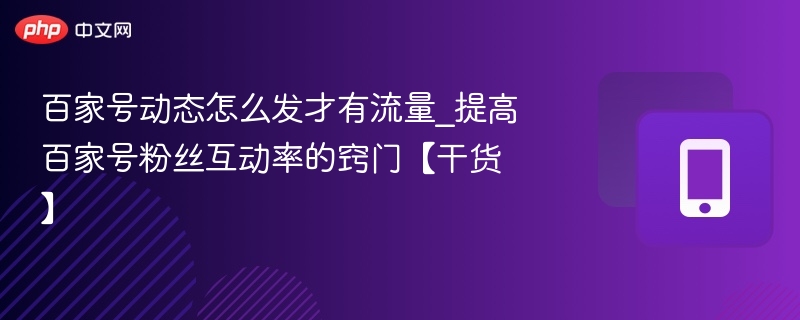 百家号动态怎么发？提高互动率的实用技巧
