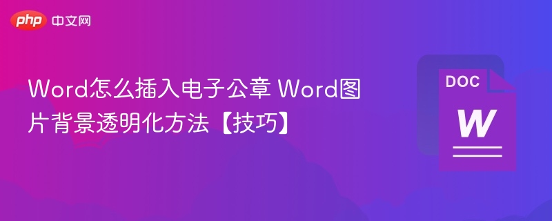 Word怎么插入电子公章 Word图片背景透明化方法【技巧】