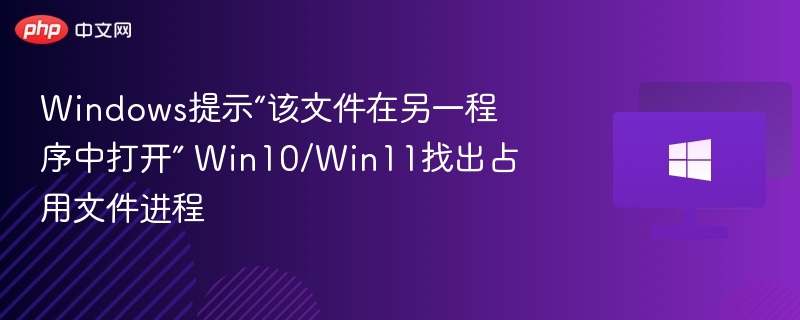 文件被占用如何查进程？Win10/Win11解决方法