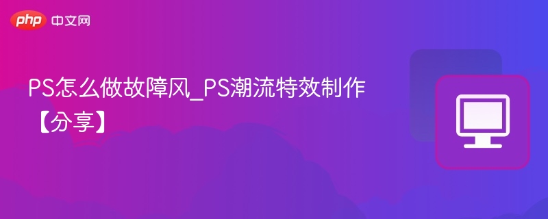 PS故障风特效制作教程详解