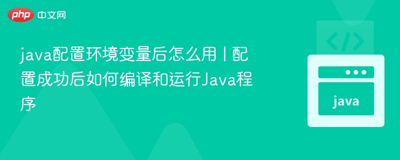 java配置环境变量后怎么用 | 配置成功后如何编译和运行Java程序