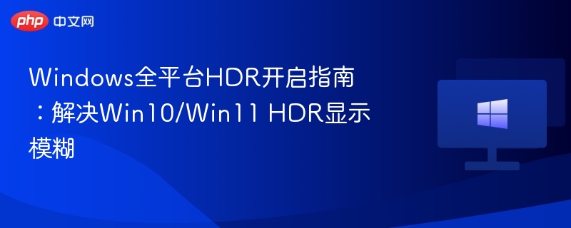 Windows全平台HDR开启指南：解决Win10/Win11 HDR显示模糊