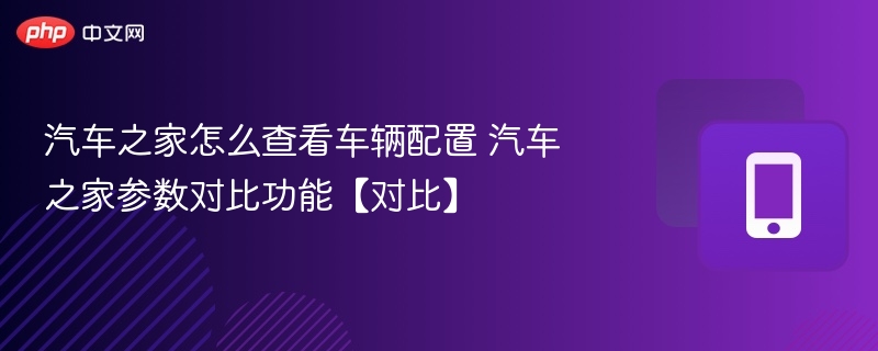 汽车之家车辆配置查看与对比方法