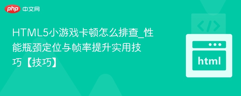 HTML5游戏卡顿排查与帧率优化方法