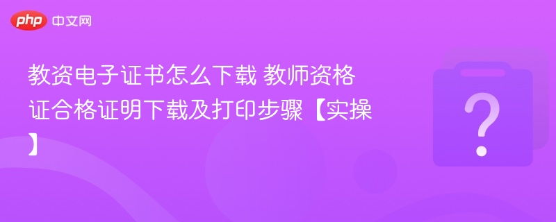 教资电子证书怎么下载 教师资格证合格证明下载及打印步骤【实操】