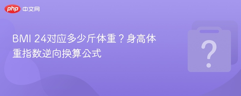 BMI 24对应多少斤体重？身高体重指数逆向换算公式