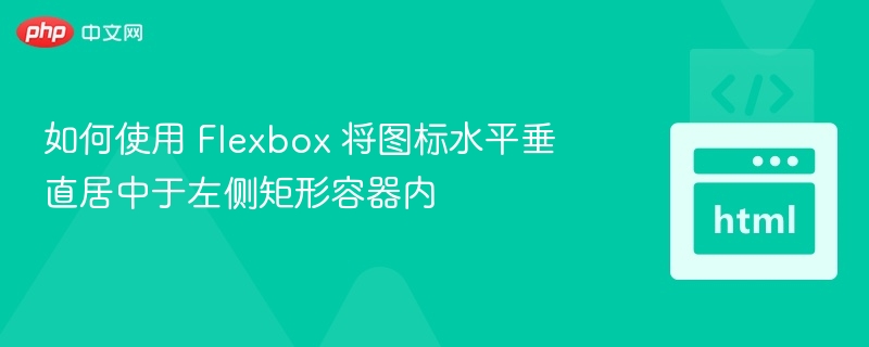 如何使用 Flexbox 将图标水平垂直居中于左侧矩形容器内
