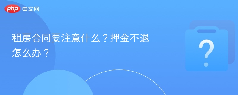 租房合同要注意什么？押金不退怎么办？