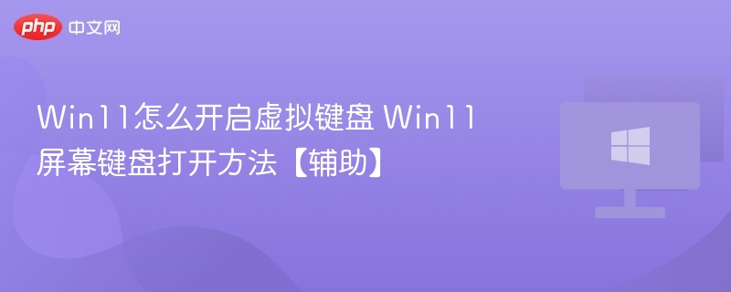 Win11虚拟键盘怎么打开？教程详解