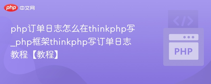 php订单日志怎么在thinkphp写_php框架thinkphp写订单日志教程【教程】