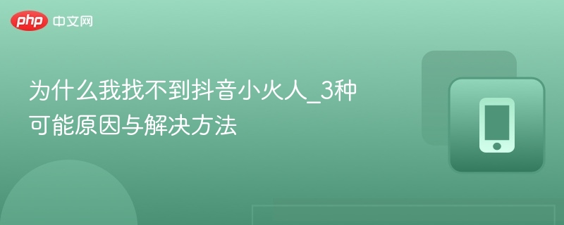 抖音小火人找不到？3种原因及解决方法