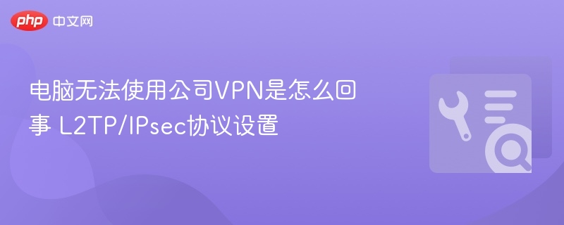电脑连不上VPN？L2TP/IPsec设置详解