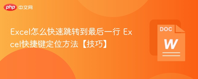 Excel怎么快速跳转到最后一行 Excel快捷键定位方法【技巧】