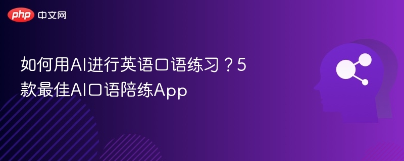 AI英语口语练习：5款实用陪练App推荐