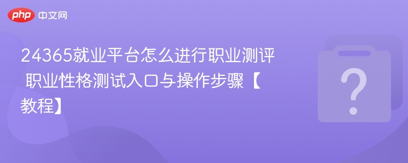 24365就业平台怎么进行职业测评 职业性格测试入口与操作步骤【教程】