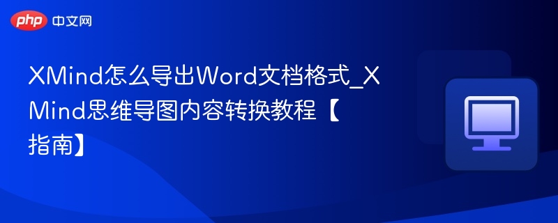 XMind怎么导出Word文档格式_XMind思维导图内容转换教程【指南】