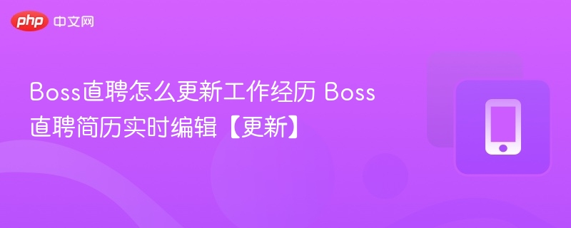 Boss直聘怎么更新工作经历 Boss直聘简历实时编辑【更新】