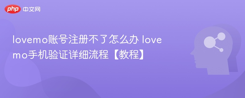 lovemo账号注册不了怎么办 lovemo手机验证详细流程【教程】