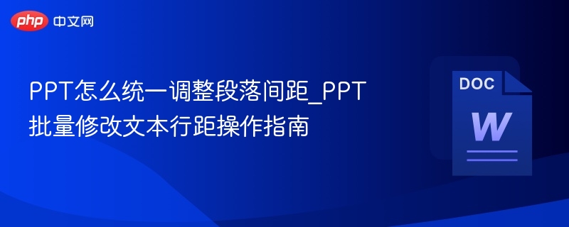 PPT怎么统一调整段落间距_PPT批量修改文本行距操作指南