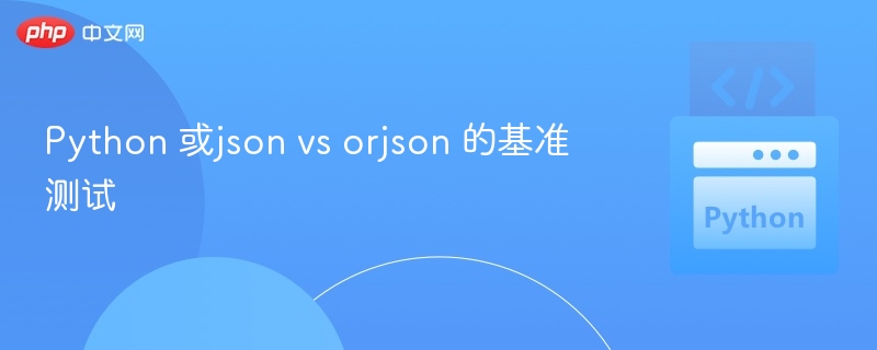 Python 或json vs orjson 的基准测试