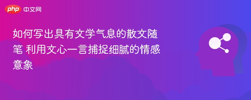文心一言捕捉情感，诗意散文随笔分享