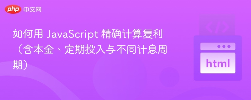如何用 JavaScript 精确计算复利（含本金、定期投入与不同计息周期）