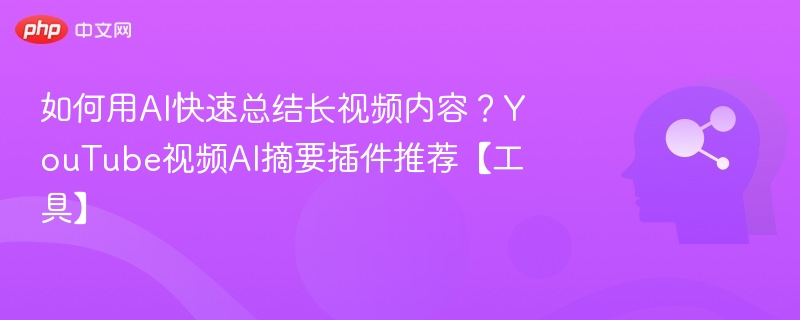 AI总结长视频，YouTube摘要插件推荐