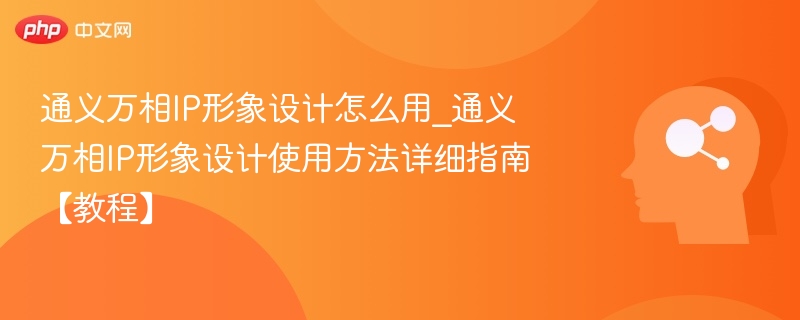 通义万相IP形象设计怎么用_通义万相IP形象设计使用方法详细指南【教程】