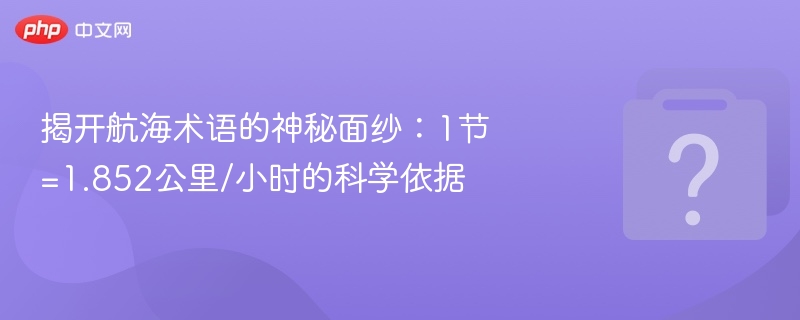 揭开航海术语的神秘面纱：1节=1.852公里/小时的科学依据