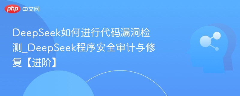 DeepSeek如何进行代码漏洞检测_DeepSeek程序安全审计与修复【进阶】