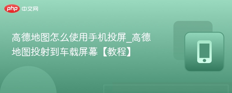 高德地图手机投屏教程与使用方法