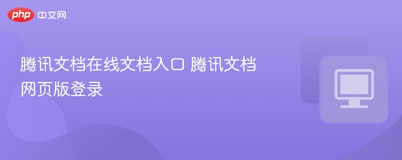 腾讯文档在线文档入口 腾讯文档网页版登录