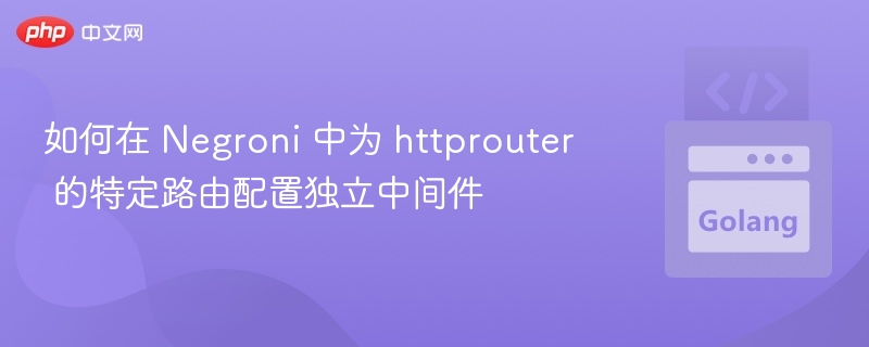 如何在 Negroni 中为 httprouter 的特定路由配置独立中间件
