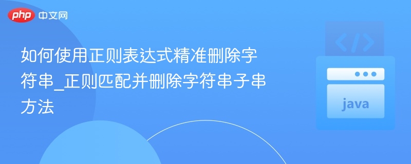 如何使用正则表达式精准删除字符串_正则匹配并删除字符串子串方法
