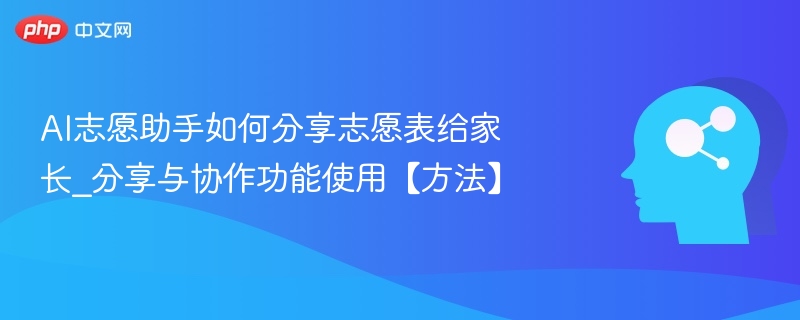AI志愿助手如何分享志愿表给家长_分享与协作功能使用【方法】