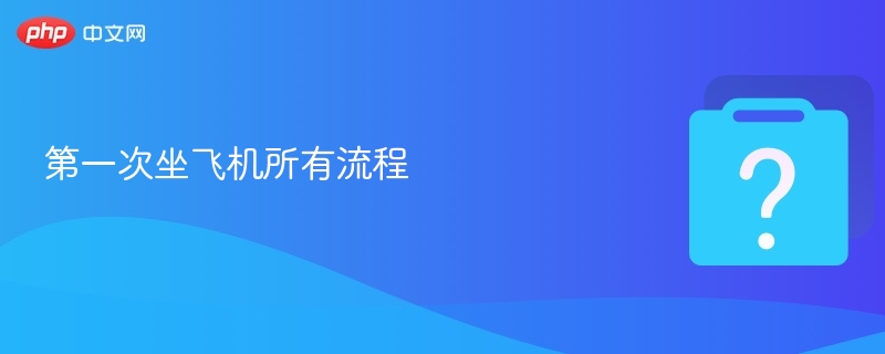 第一次坐飞机全流程全攻略