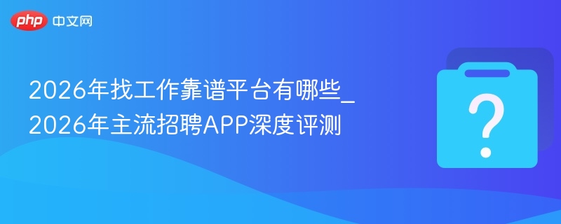2026年找工作靠谱平台有哪些_2026年主流招聘APP深度评测
