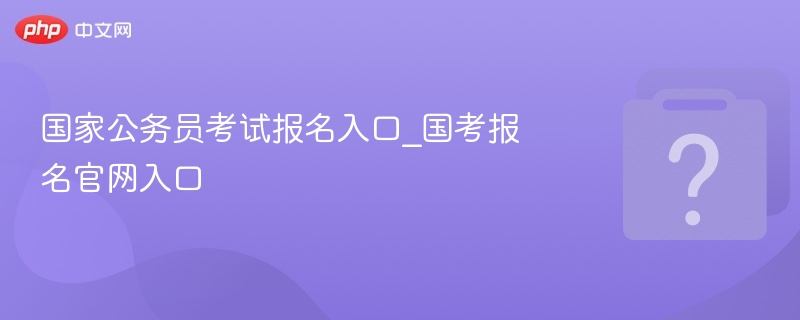 国考报名入口官网最新网址