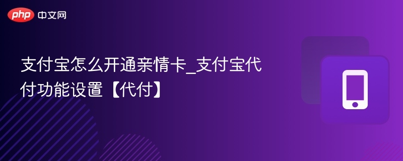 支付宝亲情卡开通与代付设置教程